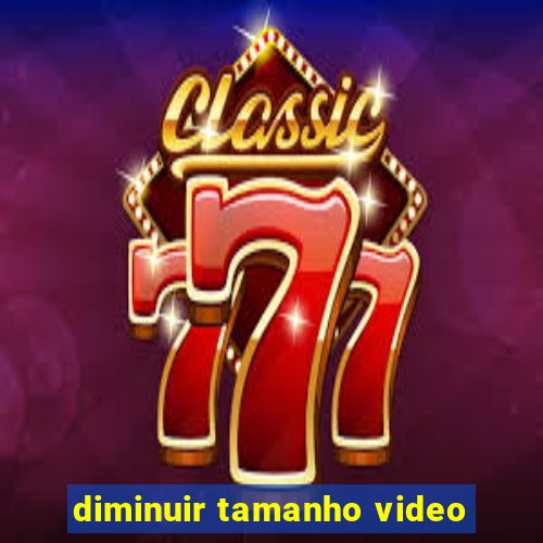 diminuir tamanho video